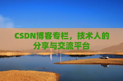 CSDN博客专栏，技术人的分享与交流平台